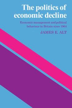 Paperback The Politics of Economic Decline: Economic Management and Political Behaviour in Britian Since 1964 Book