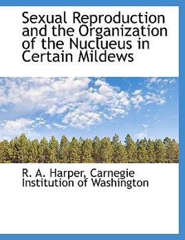 Paperback Sexual Reproduction and the Organization of the Nuclueus in Certain Mildews [Large Print] Book