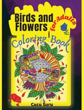 Birds and Flowers Coloring Book: An Adult Coloring Book featuring Beautiful Songbirds, Exquisite Flowers