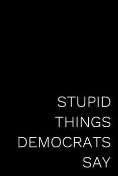 Paperback Stupid Things Democrats Say: 110-Page Blank Lined Journal Republican Gag Gift Book