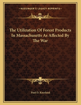Paperback The Utilization Of Forest Products In Massachusetts As Affected By The War Book