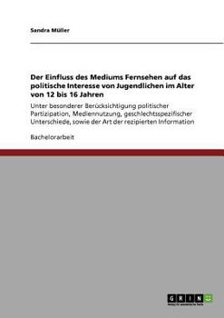 Paperback Der Einfluss des Mediums Fernsehen auf das politische Interesse von Jugendlichen im Alter von 12 bis 16 Jahren: Unter besonderer Berücksichtigung poli [German] Book