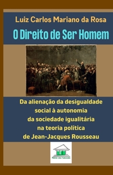 Paperback O Direito de Ser Homem: Da alienação da desigualdade social à autonomia da sociedade igualitária na teoria política de Jean-Jacques Rousseau [Portuguese] Book