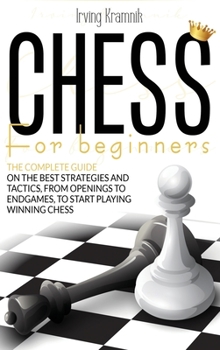 Hardcover Chess for Beginners: The Complete Guide on the Best Strategies and Tactics, From Openings to Endgames, to Start Playing Winning Chess Book