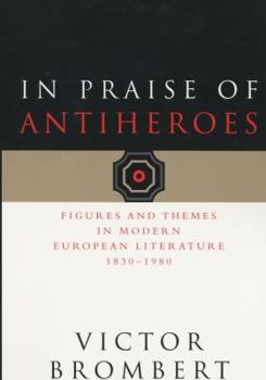 Paperback In Praise of Antiheroes: Figures and Themes in Modern European Literature, 1830-1980 Book