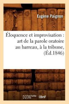 Paperback Éloquence et improvisation: art de la parole oratoire au barreau, à la tribune, (Éd.1846) [French] Book