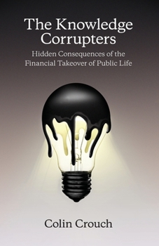 Paperback The Knowledge Corrupters: Hidden Consequences of the Financial Takeover of Public Life Book