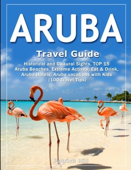 Paperback ARUBA Travel Guide: Historical and Cultural Sights, TOP 15 Aruba Beaches, Extreme Activity, Eat & Drink, Aruba Hotels, Aruba vacations wit Book