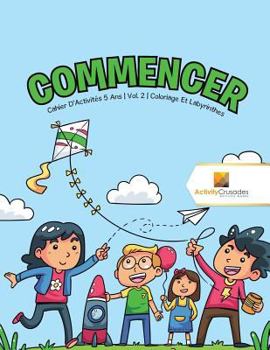 Paperback Commencer: Cahier D'Activités 5 Ans Vol. 2 Coloriage Et Labyrinthes [French] Book