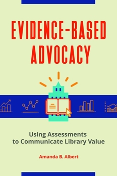 Paperback Evidence-Based Advocacy: Using Assessments to Communicate Library Value Book
