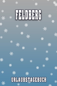 Feldberg Urlaubstagebuch: Reisetagebuch für Feldberg. Ideal für Skiurlaub, Winterurlaub oder Schneeurlaub.  Mit vorgefertigten Seiten und freien ... oder als Abschiedsgeschenk (German Edition)