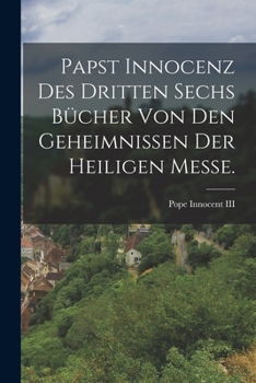 Paperback Papst Innocenz des Dritten sechs Bücher von den Geheimnissen der heiligen Messe. [German] Book