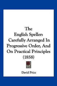 Paperback The English Speller: Carefully Arranged In Progressive Order, And On Practical Principles (1858) Book