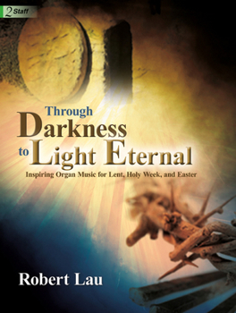 Paperback Through Darkness to Light Eternal: Inspiring Organ Music for Lent, Holy Week, and Easter Book