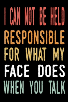 Paperback I Can Not be Held Responsible for what my Face Does when you Talk: blank lined notebook and funny journal gag gift for coworkers and colleagues Book