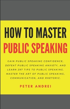 Paperback How to Master Public Speaking: Gain public speaking confidence, defeat public speaking anxiety, and learn 297 tips to public speaking. Master the art Book
