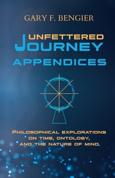 Paperback Unfettered Journey Appendices: Philosophical Explorations on Time, Ontology, and the Nature of Mind Book