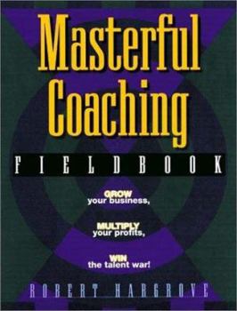 Paperback The Masterful Coaching, Fieldbook: Grow Your Business, Multiply Your Profits, Win the Talent War! Book