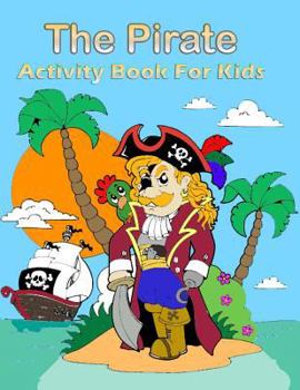 Paperback The Pirate Activity Book for Kids: : Many Funny Activites for Kids Ages 3-8 in The Pirate Theme, Dot to Dot, Color by Number, Coloring Pages, Maze, Ho Book