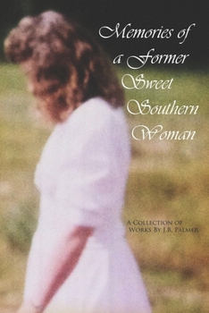 Memories of a Former Sweet Southern Woman: A Collection of Works by J.B. Palmer