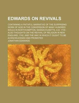 Edwards on Revivals; Containing a Faithful Narrative of the Surprising Work of God in the Conversion of Many Hundred Souls in Northhampton, Massachuse