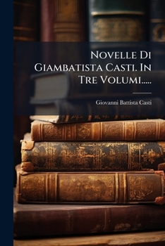 Novelle Di Giambatista Casti. In Tre Volumi.....