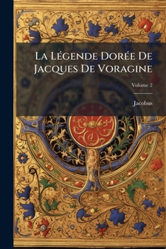 La Légende Dorée De Jacques De Voragine: Nouvellement Traduite En Francais, Avec Introduction, Notices, Notes Et Recherches Sur Les Sources, Volume 2