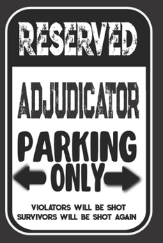 Paperback Reserved Adjudicator Parking Only. Violators Will Be Shot. Survivors Will Be Shot Again: Blank Lined Notebook - Thank You Gift For Adjudicator Book
