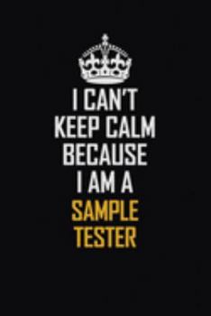 I Can't Keep Calm Because I Am A Sample Tester: Motivational Career Pride Quote 6x9 Blank Lined Job Inspirational Notebook Journal