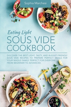 Paperback Eating Light Sous Vide Cookbook: Discover the Best Light, Tasty, and Budget-Friendly Sous Vide Recipes to Prepare Perfect Meals for Your Whole Family. Book