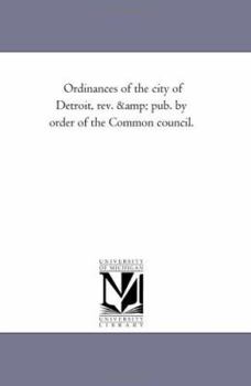 Ordinances of the city of Detroit, rev. & pub. by order of the Common council.