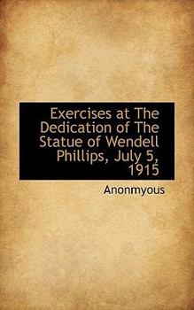 Paperback Exercises at the Dedication of the Statue of Wendell Phillips, July 5, 1915 Book