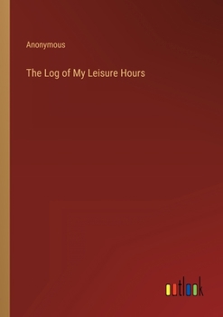 Paperback The Log of My Leisure Hours Book