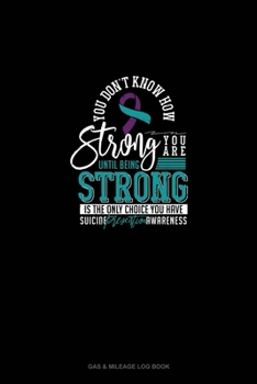 Paperback You Don't Know How Strong You Are Until Being Strong Is The Only Choice You Have - Suicide Prevention Awareness: Gas & Mileage Log Book