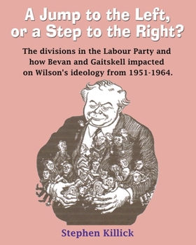 A Jump to The Left or a Step to The Right: The divisions in the Labour Party and how Bevan and Gaitskell impacted on Wilson's ideology from 1951-1964