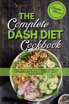 Paperback The Complete Dash Diet Cookbook: The Ultimate Guide To Low-Sodium Recipes For Beginners, Easy Recipes to Naturally Lower Blood Pressure Book