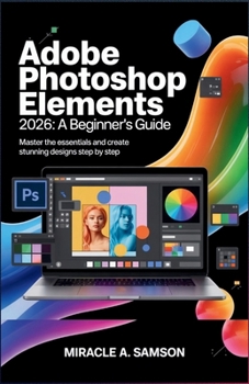 Paperback Adobe Photoshop Elements 2026: A Beginner's Guide: Master the Essentials and Create Stunning Designs Step by Step Book