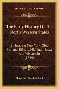 Paperback The Early History Of The North Western States: Embracing New York, Ohio, Indiana, Illinois, Michigan, Iowa And Wisconsin (1849) Book