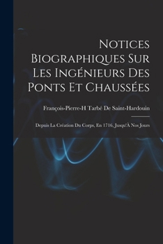 Notices Biographiques Sur Les Ingenieurs Des Ponts Et Chaussees Depuis La Creation Du Corps, En 1716 (1884)