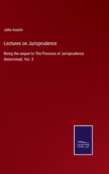 Lectures on Jurisprudence: Being the sequel to The Province of Jurisprudence Determined. Vol. 3