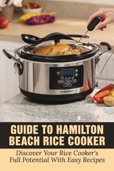 Guide To Hamilton Beach Rice Cooker: Discover Your Rice Cooker's Full Potential With Easy Recipes: Hamilton Beach Rice Cooker Instructions