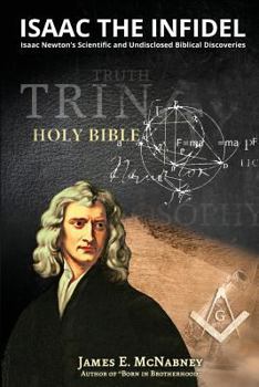 Isaac the Infidel: Isaac Newton's Scientific and Undisclosed Biblical Discoveries