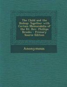 The Child and the Bishop: Together with Certain Memorabilia of the Rt. Rev. Phillips Brooks