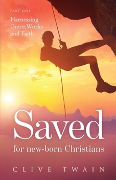 Paperback Saved for new-born Christians: Part one: Harnessing Grace, Works, and Faith Book