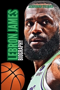 LEBRON JAMES BIOGRAPHY: The Life of LeBron James