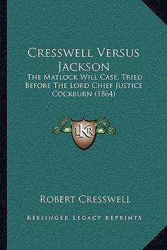 Cresswell Versus Jackson: The Matlock Will Case, Tried Before The Lord Chief Justice Cockburn
