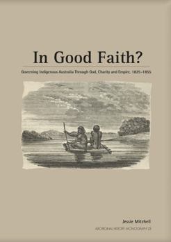 Paperback In Good Faith?: Governing Indigenous Australia through God, Charity and Empire, 1825-1855 Book