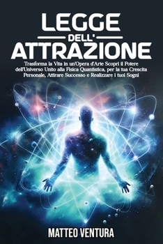 Paperback Legge Dell'attrazione: Trasforma la Vita in un'Opera d'Arte Scopri il Potere dell'Universo Unito alla Fisica Quantistica, per la tua Crescita [Italian] Book