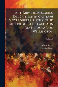 Paperback Militärische Memoiren Des Britischen Capitäns Moyle Sherer, Enthaltend Die Kriegerische Laufbahn Des Herzogs Von Wellington; Volume 2 Book