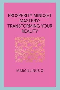 Prosperity Mindset Mastery: Transforming Your Reality